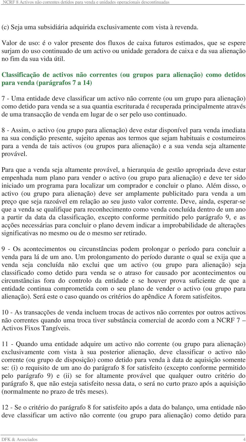 Classificação de activos não correntes (ou grupos para alienação) como detidos para venda (parágrafos 7 a 14) 7 - Uma entidade deve classificar um activo não corrente (ou um grupo para alienação)