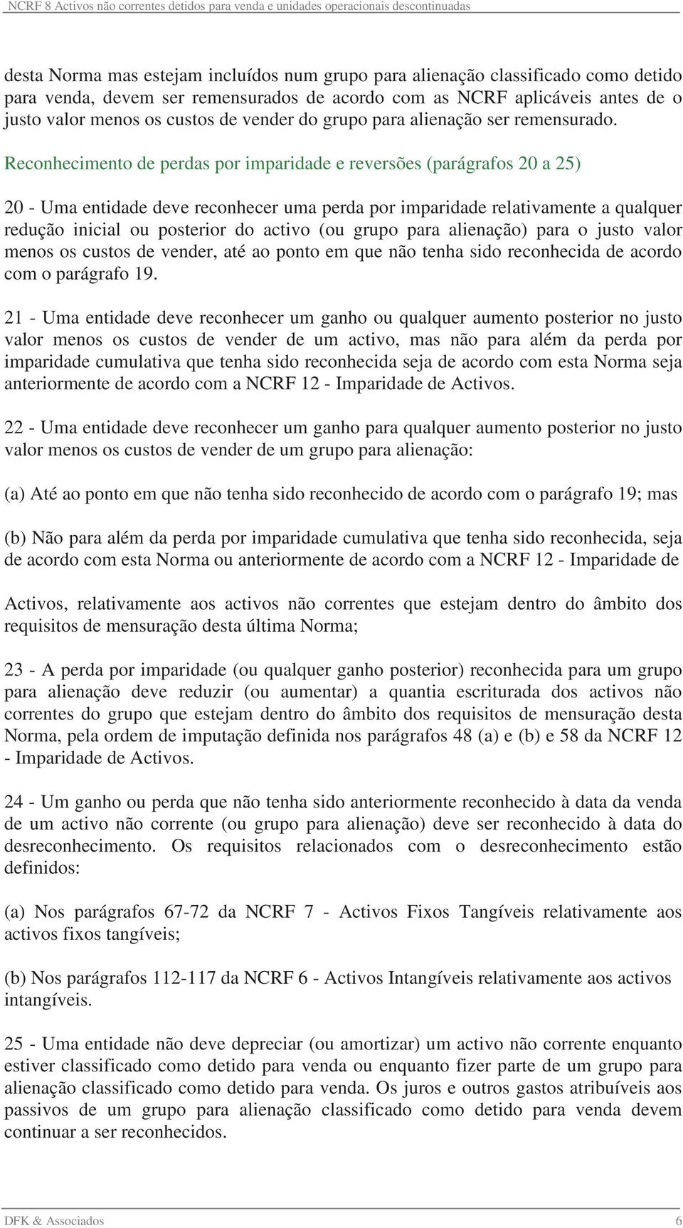 Reconhecimento de perdas por imparidade e reversões (parágrafos 20 a 25) 20 - Uma entidade deve reconhecer uma perda por imparidade relativamente a qualquer redução inicial ou posterior do activo (ou