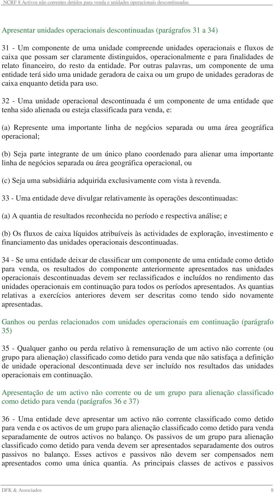 Por outras palavras, um componente de uma entidade terá sido uma unidade geradora de caixa ou um grupo de unidades geradoras de caixa enquanto detida para uso.