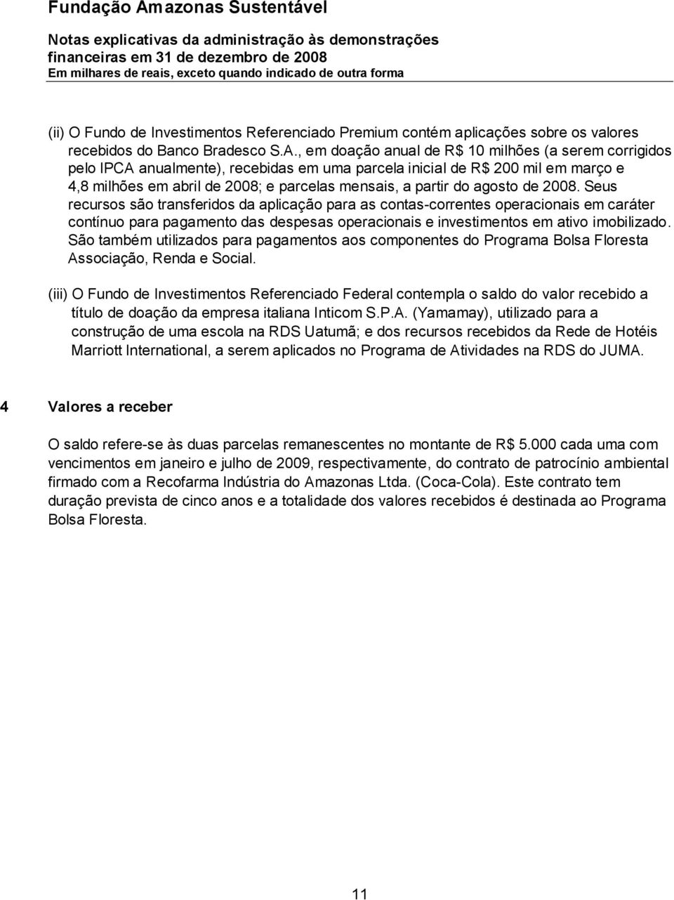 agosto de 2008. Seus recursos são transferidos da aplicação para as contas-correntes operacionais em caráter contínuo para pagamento das despesas operacionais e investimentos em ativo imobilizado.