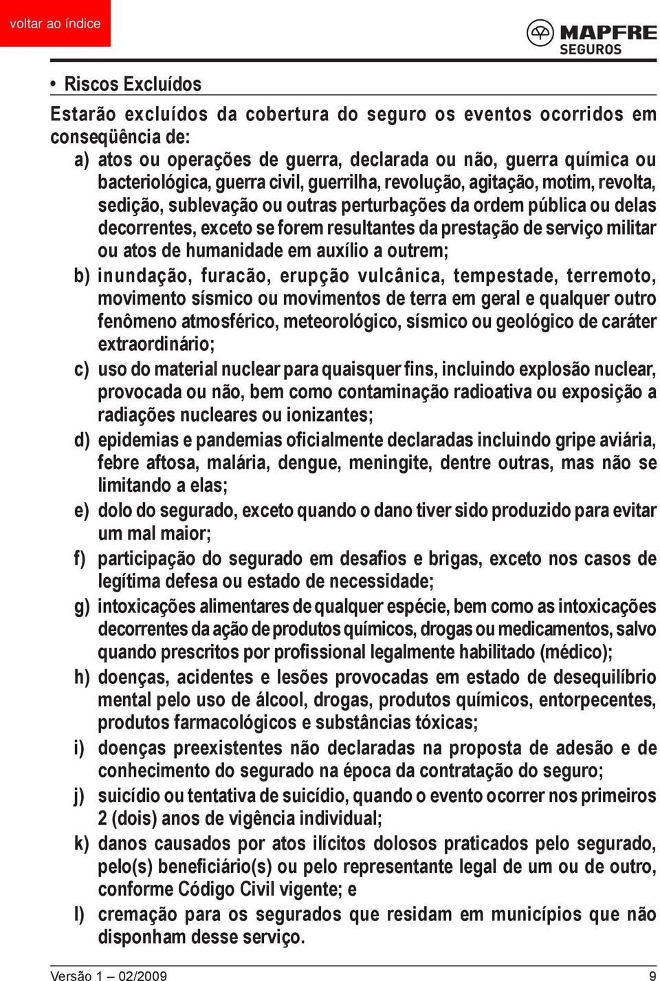 de humanidade em auxílio a outrem; b) inundação, furacão, erupção vulcânica, tempestade, terremoto, movimento sísmico ou movimentos de terra em geral e qualquer outro fenômeno atmosférico,