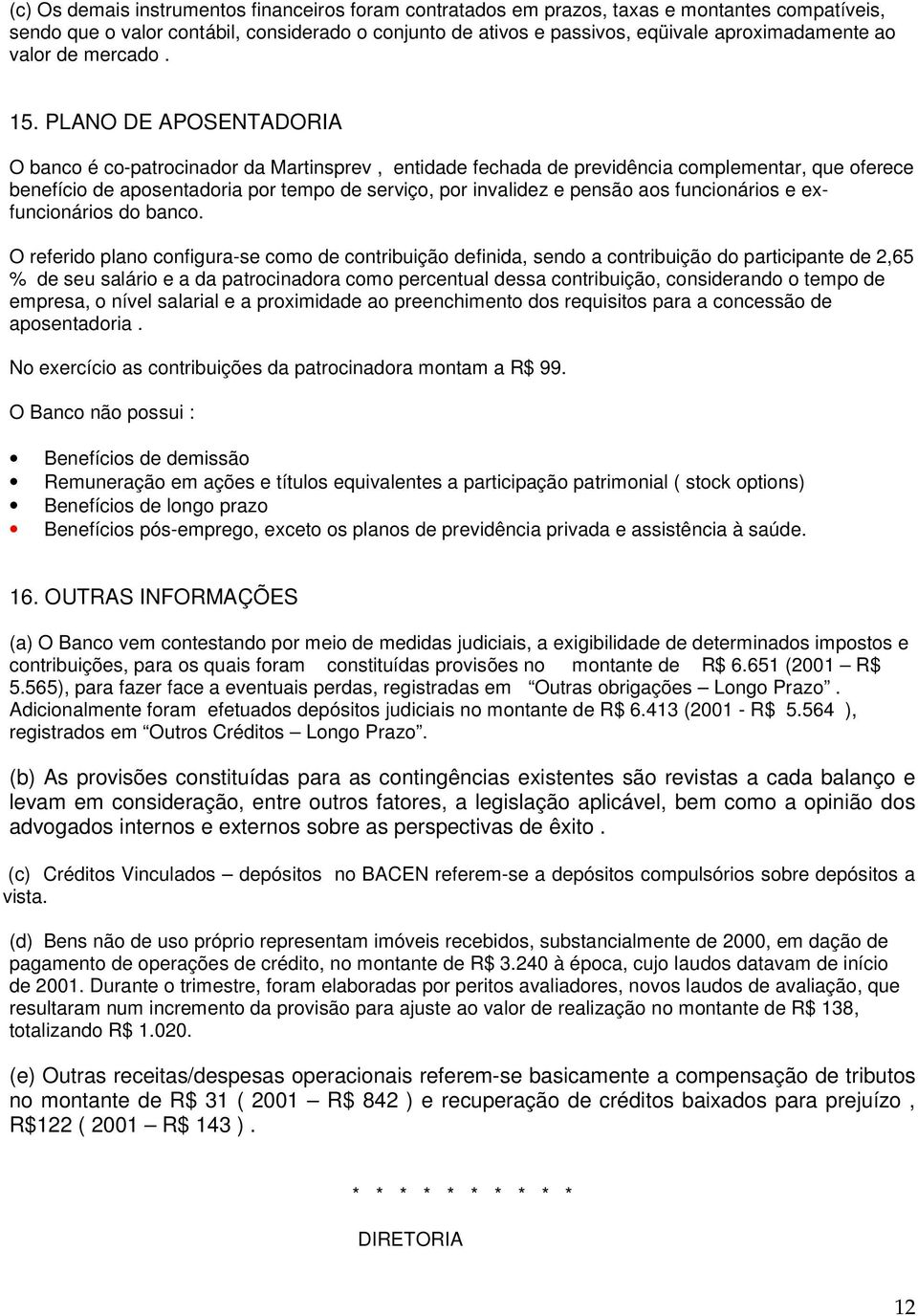 PLANO DE APOSENTADORIA O banco é co-patrocinador da Martinsprev, entidade fechada de previdência complementar, que oferece benefício de aposentadoria por tempo de serviço, por invalidez e pensão aos