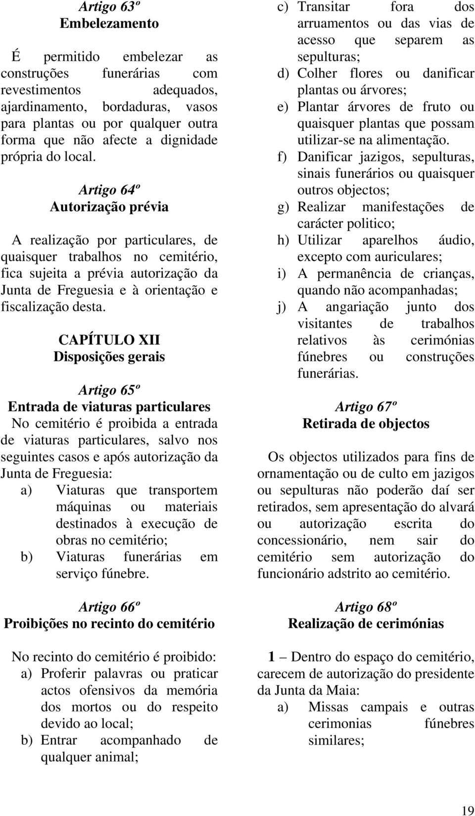 Artigo 64º Autorização prévia A realização por particulares, de quaisquer trabalhos no cemitério, fica sujeita a prévia autorização da Junta de Freguesia e à orientação e fiscalização desta.