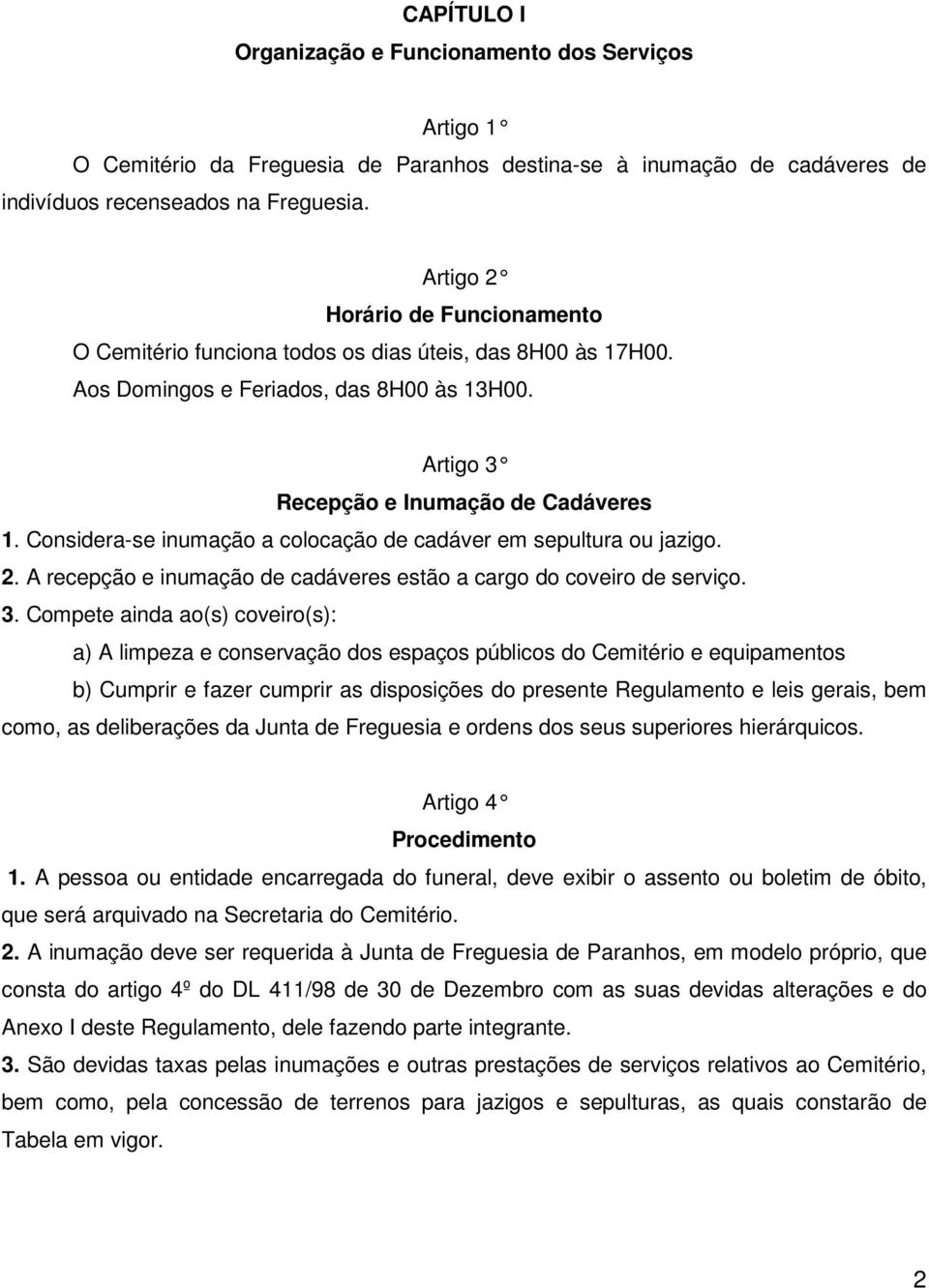 Considera-se inumação a colocação de cadáver em sepultura ou jazigo. 2. A recepção e inumação de cadáveres estão a cargo do coveiro de serviço. 3.