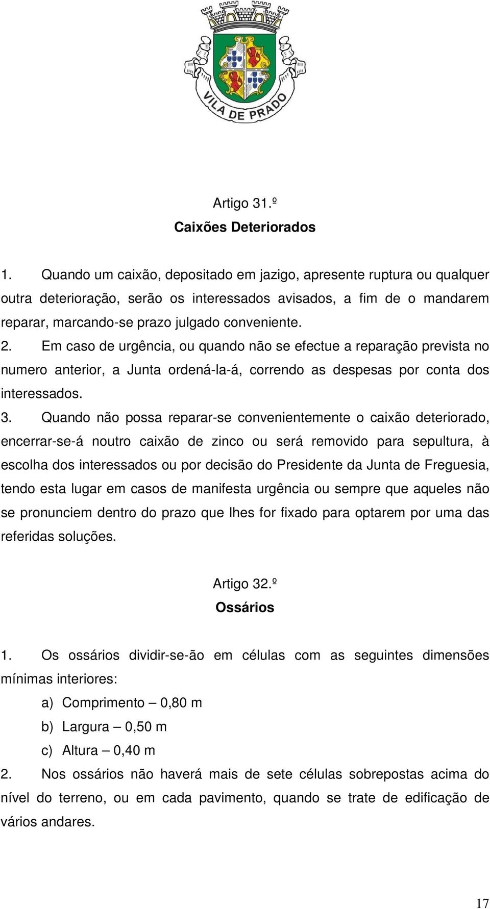 Em caso de urgência, ou quando não se efectue a reparação prevista no numero anterior, a Junta ordená-la-á, correndo as despesas por conta dos interessados. 3.