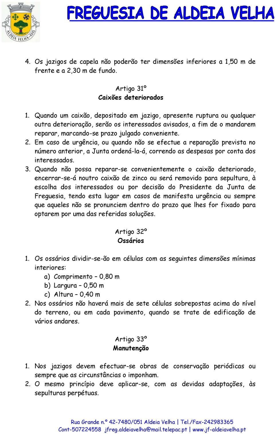 Em caso de urgência, ou quando não se efectue a reparação prevista no número anterior, a Junta ordená-la-á, correndo as despesas por conta dos interessados. 3.