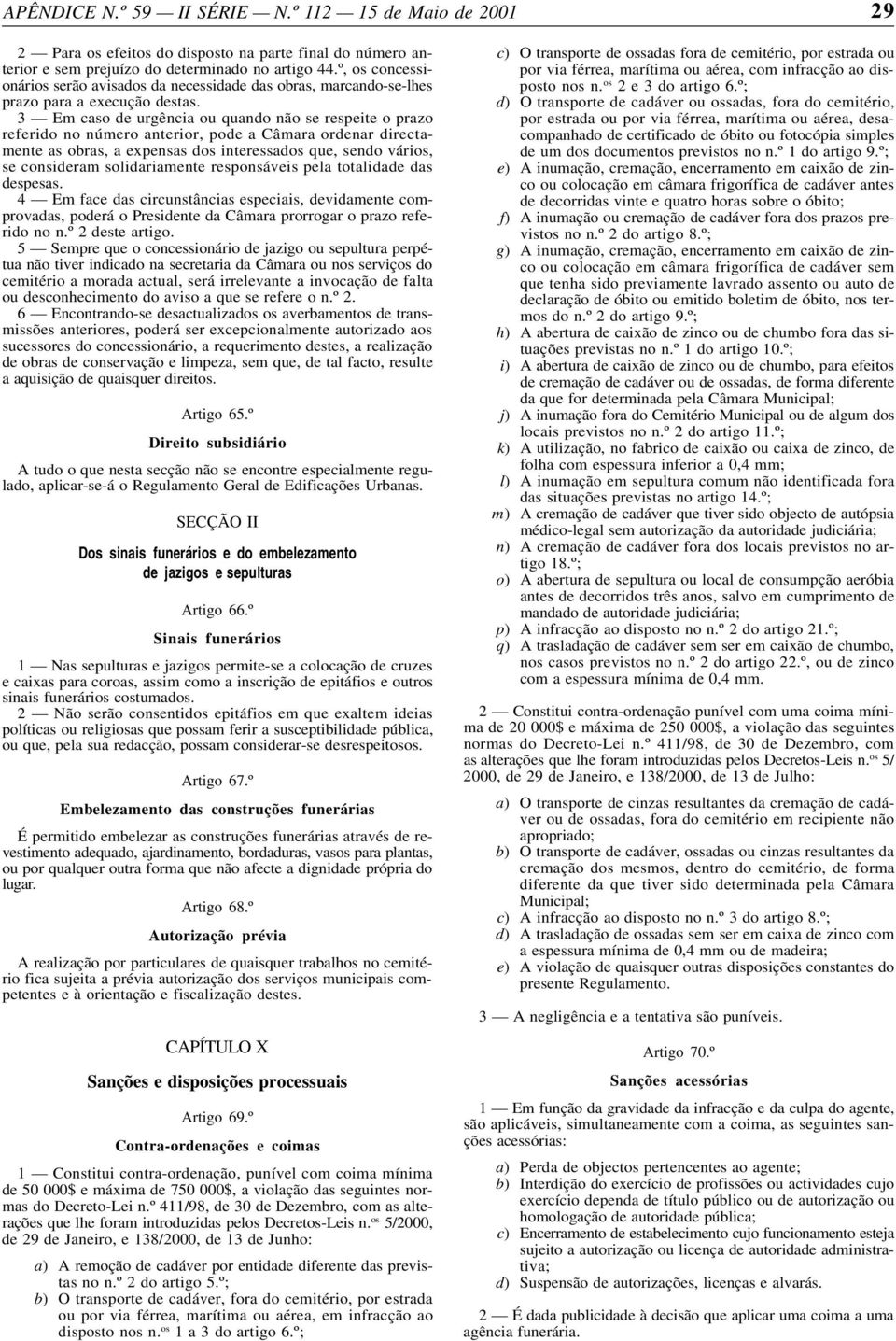 3 Em caso de urgência ou quando não se respeite o prazo referido no número anterior, pode a Câmara ordenar directamente as obras, a expensas dos interessados que, sendo vários, se consideram