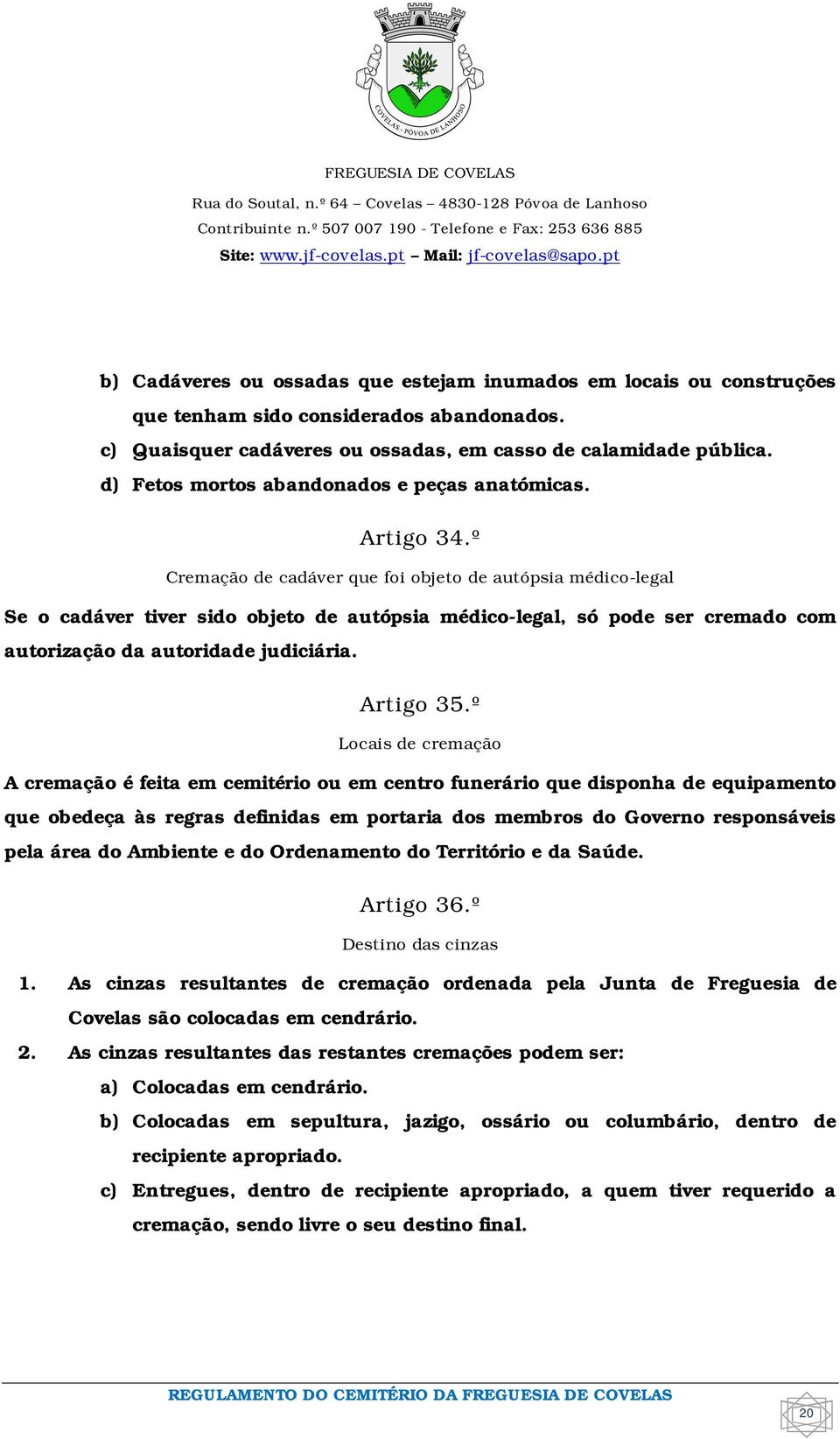 º Cremação de cadáver que foi objeto de autópsia médico-legal Se o cadáver tiver sido objeto de autópsia médico-legal, só pode ser cremado com autorização da autoridade judiciária. Artigo 35.