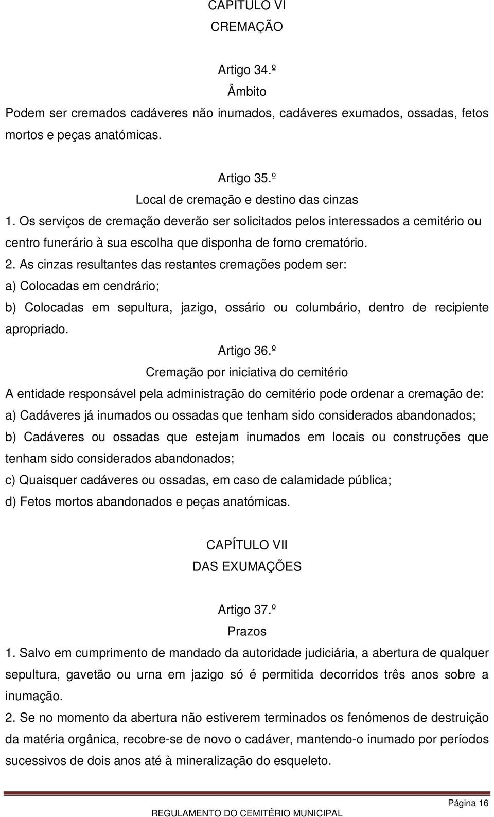 As cinzas resultantes das restantes cremações podem ser: a) Colocadas em cendrário; b) Colocadas em sepultura, jazigo, ossário ou columbário, dentro de recipiente apropriado. Artigo 36.