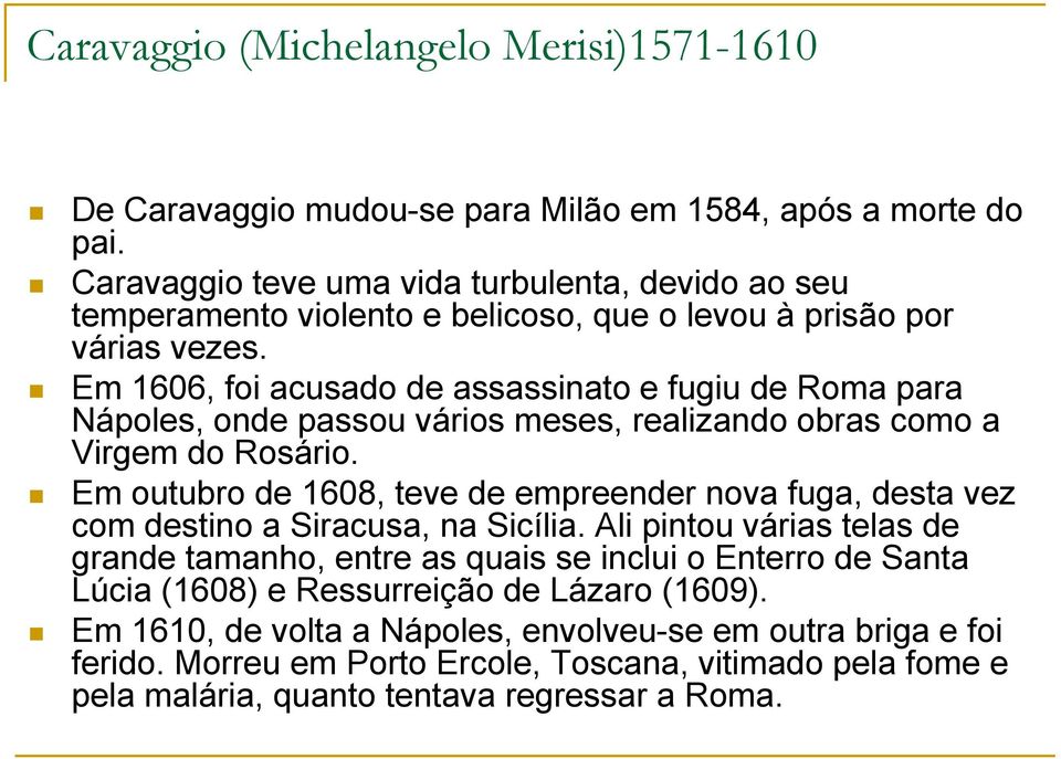 Em 1606, foi acusado de assassinato e fugiu de Roma para Nápoles, onde passou vários meses, realizando obras como a Virgem do Rosário.