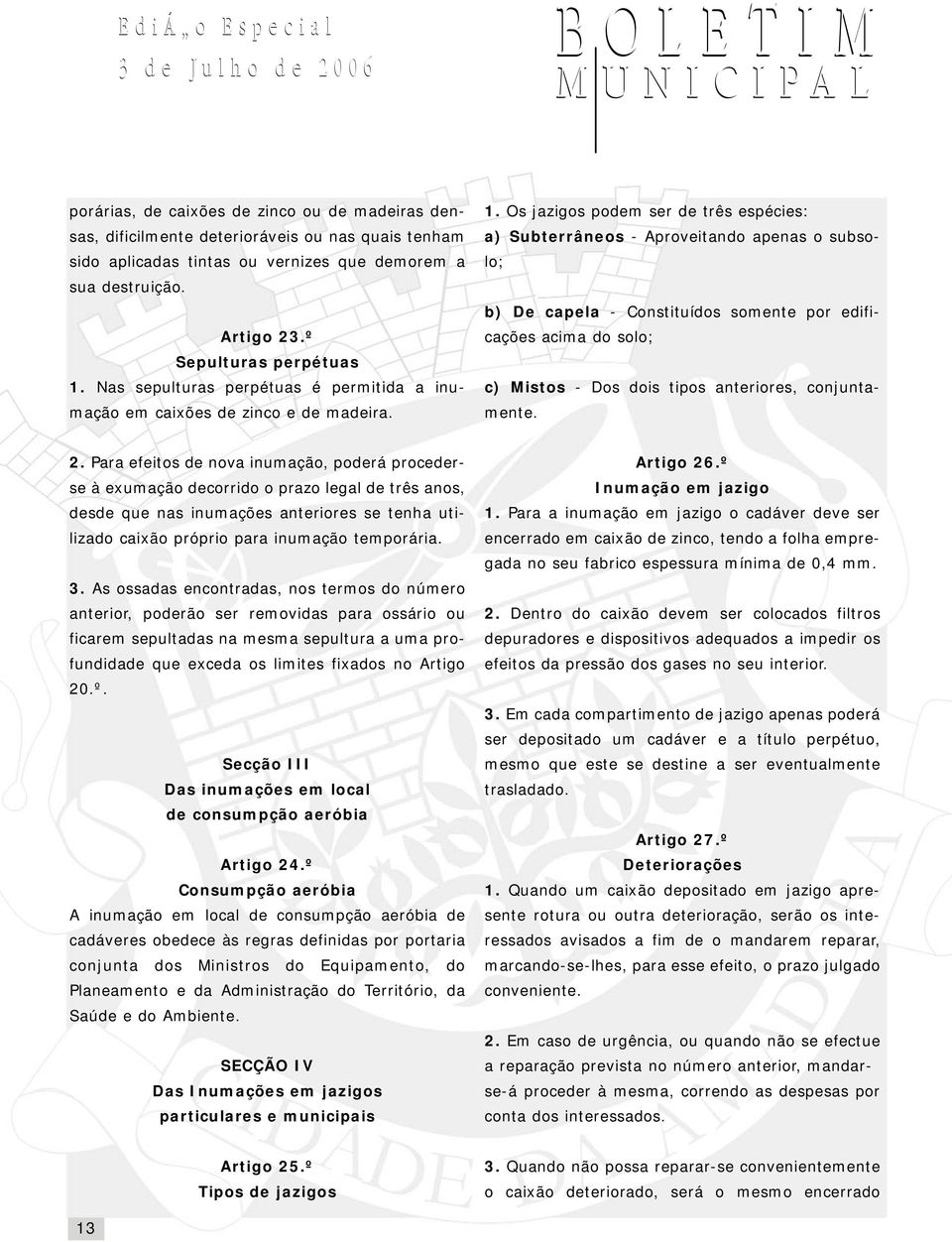 Os jazigos podem ser de três espécies: a) Subterrâneos - Aproveitando apenas o subsolo; b) De capela - Constituídos somente por edificações acima do solo; c) Mistos - Dos dois tipos anteriores,