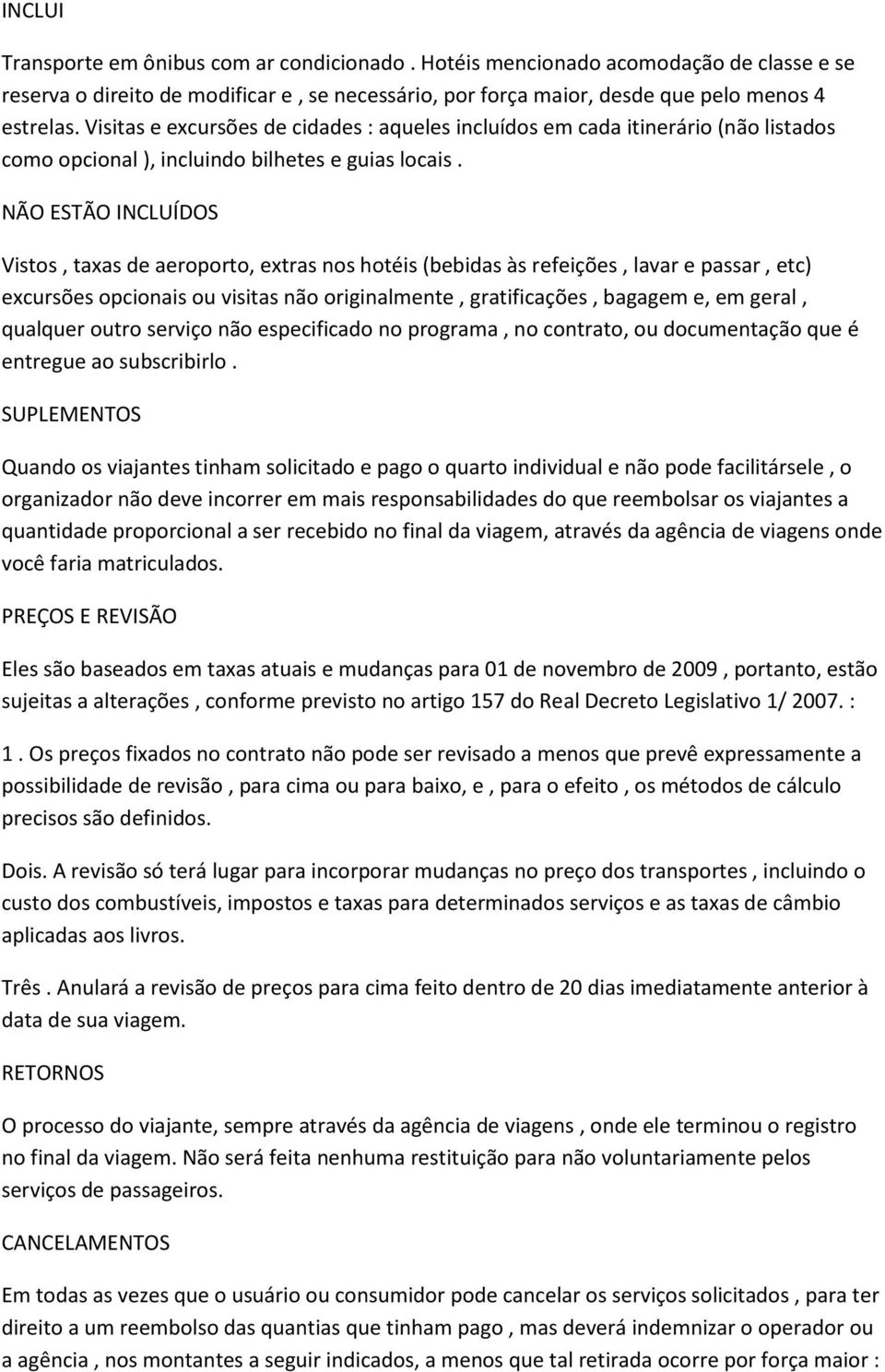 NÃO ESTÃO INCLUÍDOS Vistos, taxas de aeroporto, extras nos hotéis (bebidas às refeições, lavar e passar, etc) excursões opcionais ou visitas não originalmente, gratificações, bagagem e, em geral,