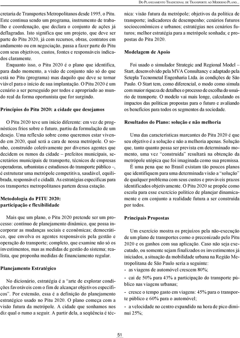 Isto significa que um projeto, que deve ser parte do Pitu 2020, já com recursos, obras, contratos em andamento ou em negociação, passa a fazer parte do Pitu com seus objetivos, custos, fontes e