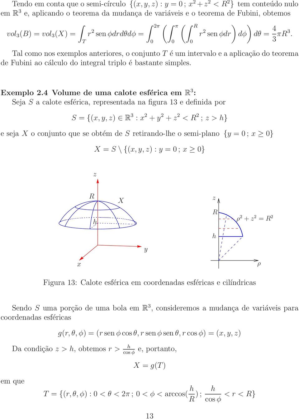 4 Volume de uma calote esférica em R 3 : Seja S a calote esférica, representada na figura 13 e definida por S = {(,,) R 3 : + + < R ; > h} e seja X o conjunto que se obtém de S retirando-lhe o