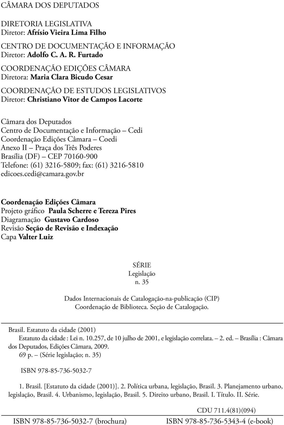 Informação Cedi Coordenação Edições Câmara Coedi Anexo II Praça dos Três Poderes Brasília (DF) CEP 70160-900 Telefone: (61) 3216-5809; fax: (61) 3216-5810 edicoes.cedi@camara.gov.