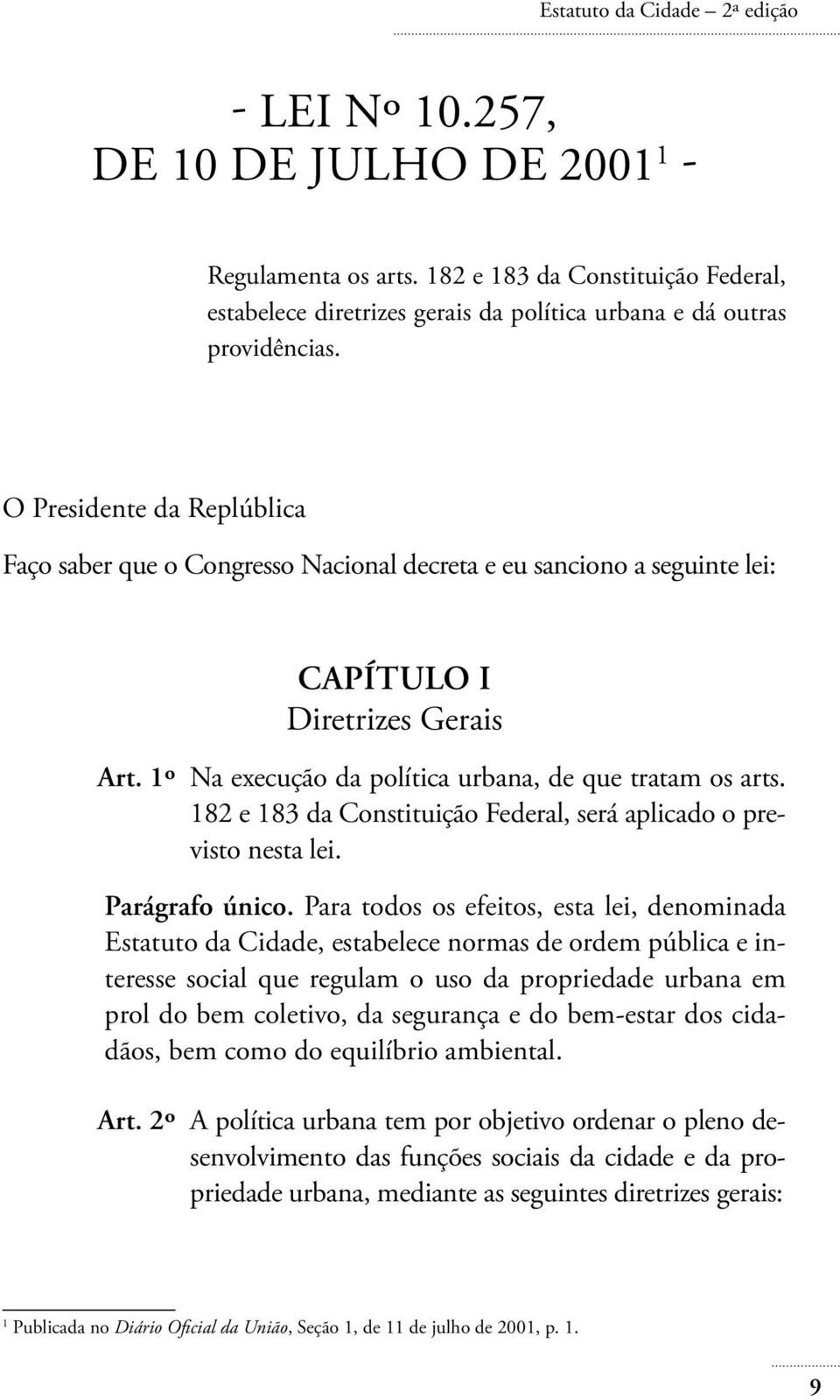 O Presidente da Replública Faço saber que o Congresso Nacional decreta e eu sanciono a seguinte lei: CAPÍTULO I Diretrizes Gerais Art. 1º Na execução da política urbana, de que tratam os arts.