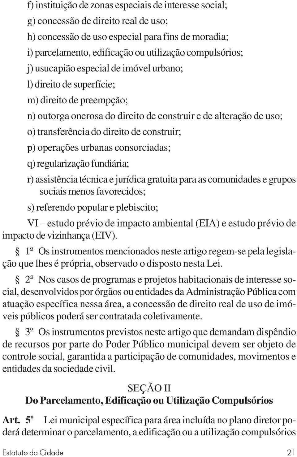 p) operações urbanas consorciadas; q) regularização fundiária; r) assistência técnica e jurídica gratuita para as comunidades e grupos sociais menos favorecidos; s) referendo popular e plebiscito; VI