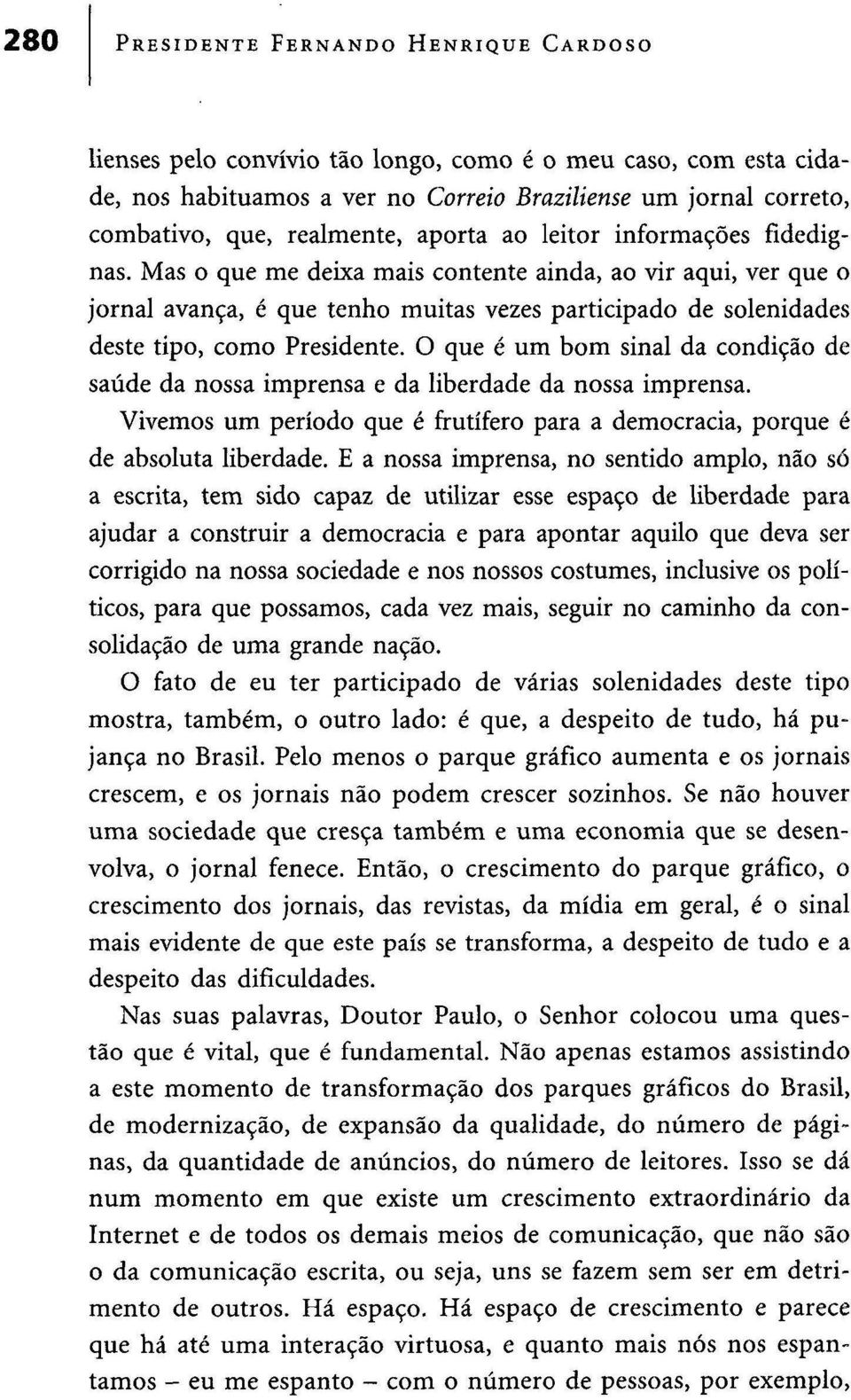 O que é um bom sinal da condição de saúde da nossa imprensa e da liberdade da nossa imprensa. Vivemos um período que é frutífero para a democracia, porque é de absoluta liberdade.