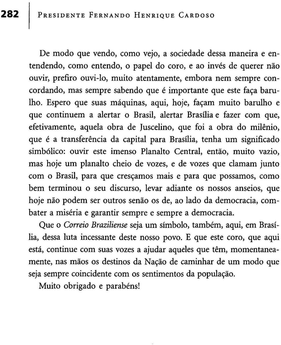 Espero que suas máquinas, aqui, hoje, façam muito barulho e que continuem a alertar o Brasil, alertar Brasília e fazer com que, efetivamente, aquela obra de Juscelino, que foi a obra do milénio, que