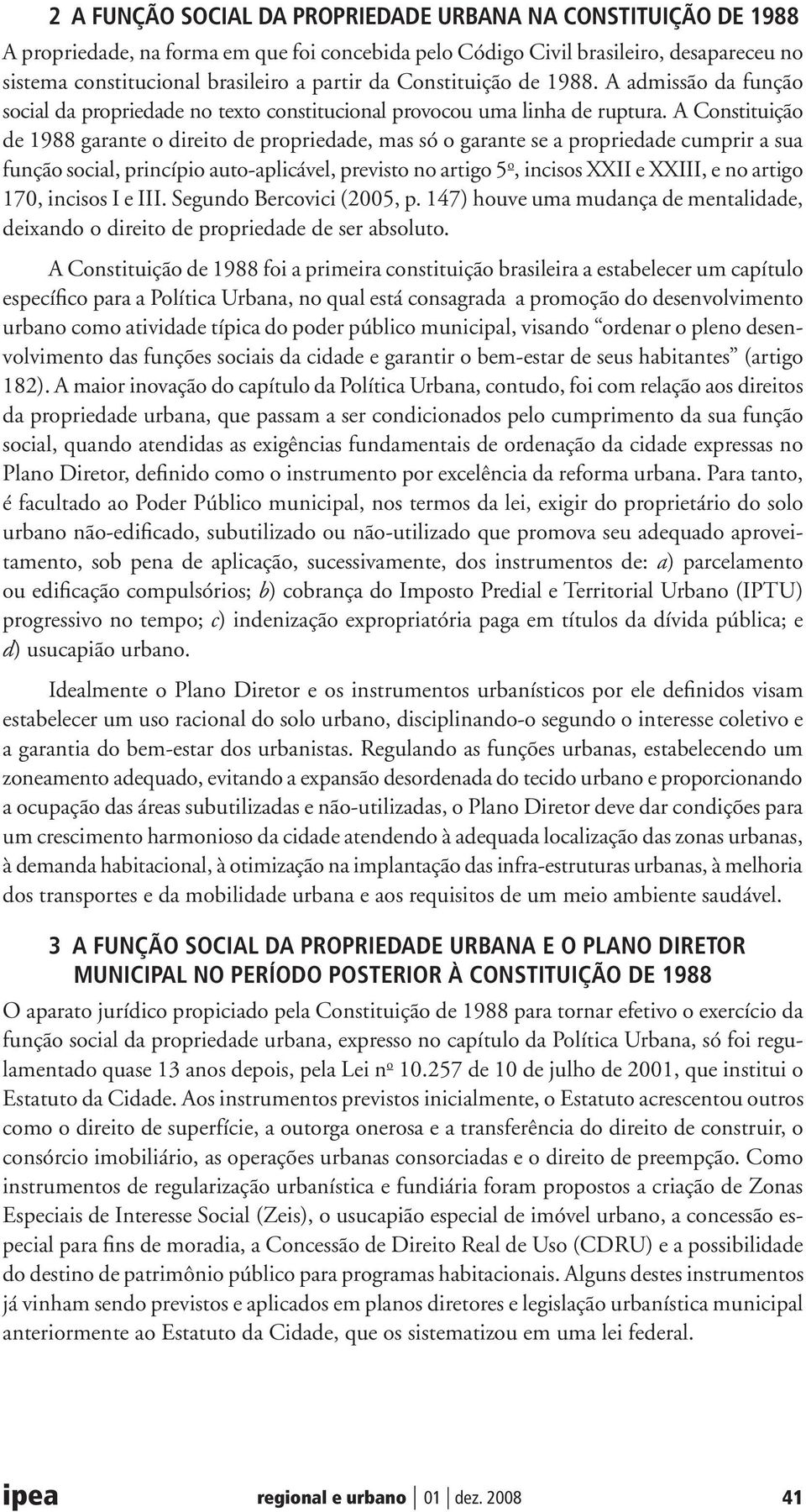 A Constituição de 1988 garante o direito de propriedade, mas só o garante se a propriedade cumprir a sua função social, princípio auto-aplicável, previsto no artigo 5 o, incisos XXII e XXIII, e no