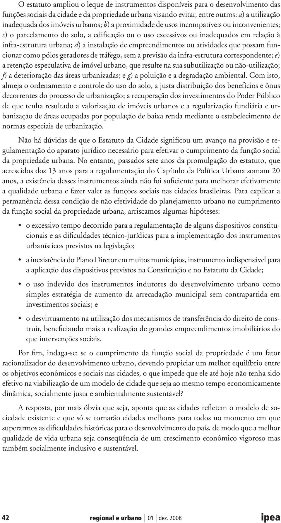 instalação de empreendimentos ou atividades que possam funcionar como pólos geradores de tráfego, sem a previsão da infra-estrutura correspondente; e) a retenção especulativa de imóvel urbano, que