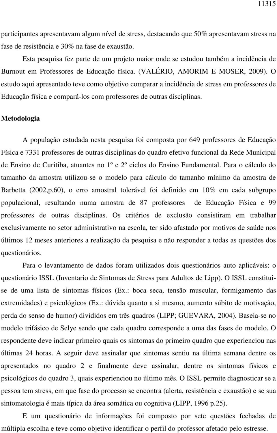 O estudo aqui apresentado teve como objetivo comparar a incidência de stress em professores de Educação física e compará-los com professores de outras disciplinas.