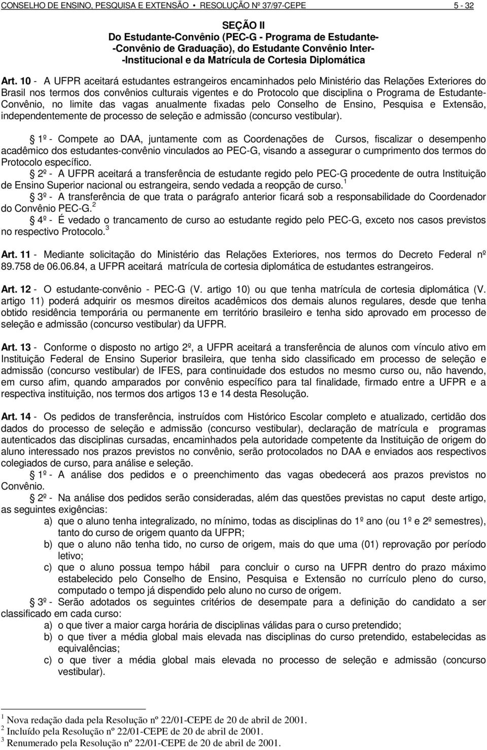 10 - A UFPR aceitará estudantes estrangeiros encaminhados pelo Ministério das Relações Exteriores do Brasil nos termos dos convênios culturais vigentes e do Protocolo que disciplina o Programa de