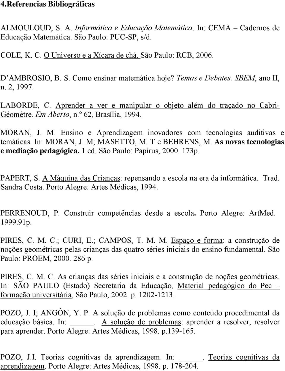 Em Aberto, n.º 62, Brasília, 1994. MORAN, J. M. Ensino e Aprendizagem inovadores com tecnologias auditivas e temáticas. In: MORAN, J. M; MASETTO, M. T e BEHRENS, M.