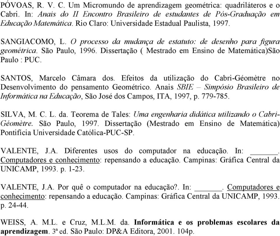 Dissertação ( Mestrado em Ensino de Matemática)São Paulo : PUC. SANTOS, Marcelo Câmara dos. Efeitos da utilização do Cabri-Géomètre no Desenvolvimento do pensamento Geométrico.