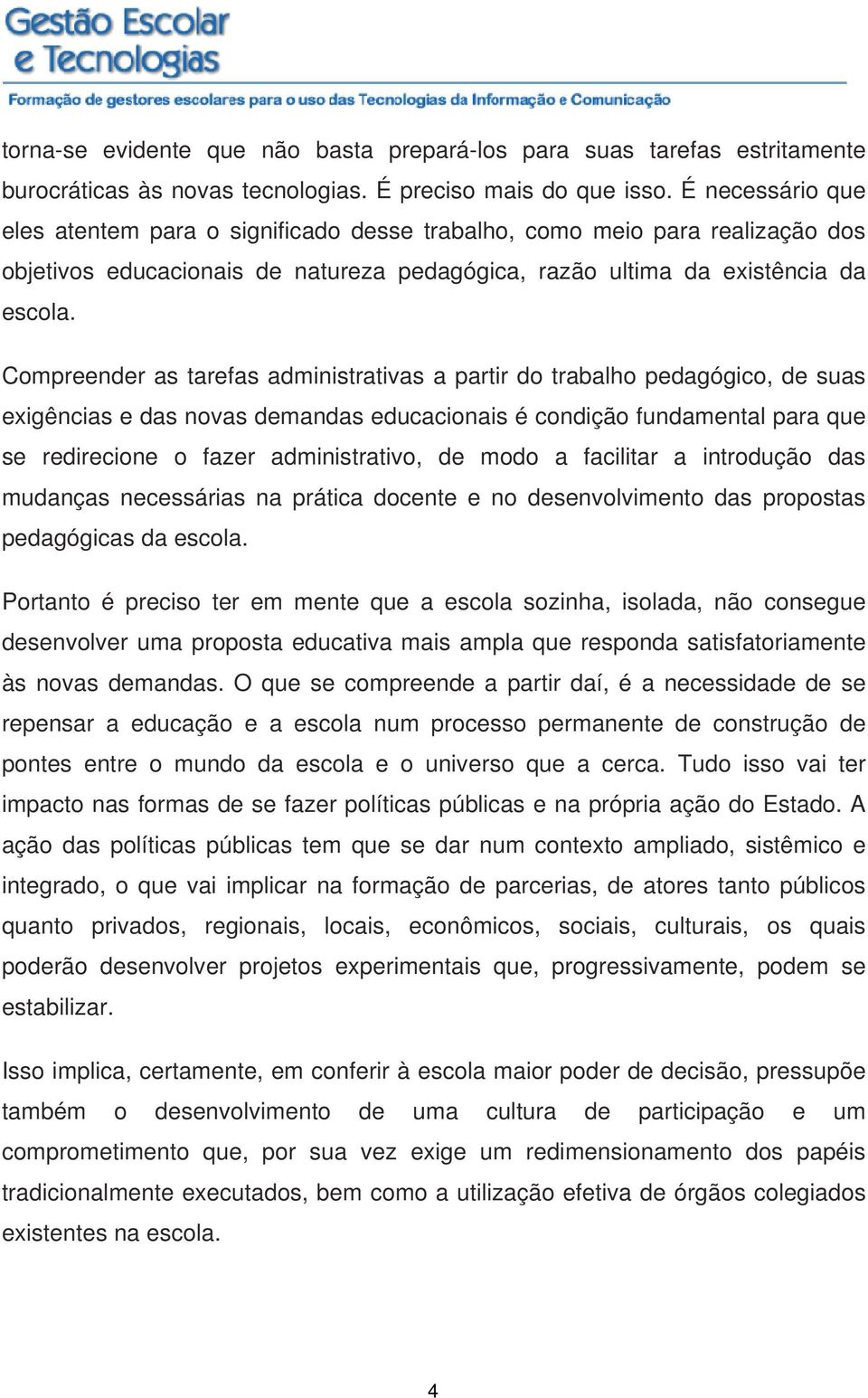 Compreender as tarefas administrativas a partir do trabalho pedagógico, de suas exigências e das novas demandas educacionais é condição fundamental para que se redirecione o fazer administrativo, de