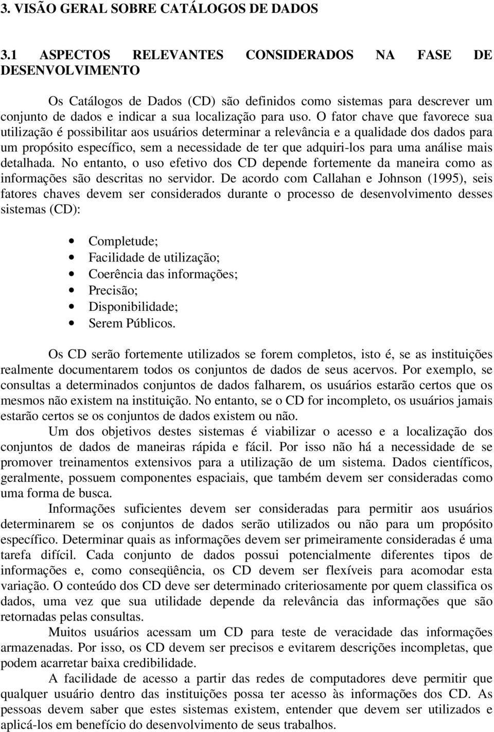 O fator chave que favorece sua utilização é possibilitar aos usuários determinar a relevância e a qualidade dos dados para um propósito específico, sem a necessidade de ter que adquiri-los para uma