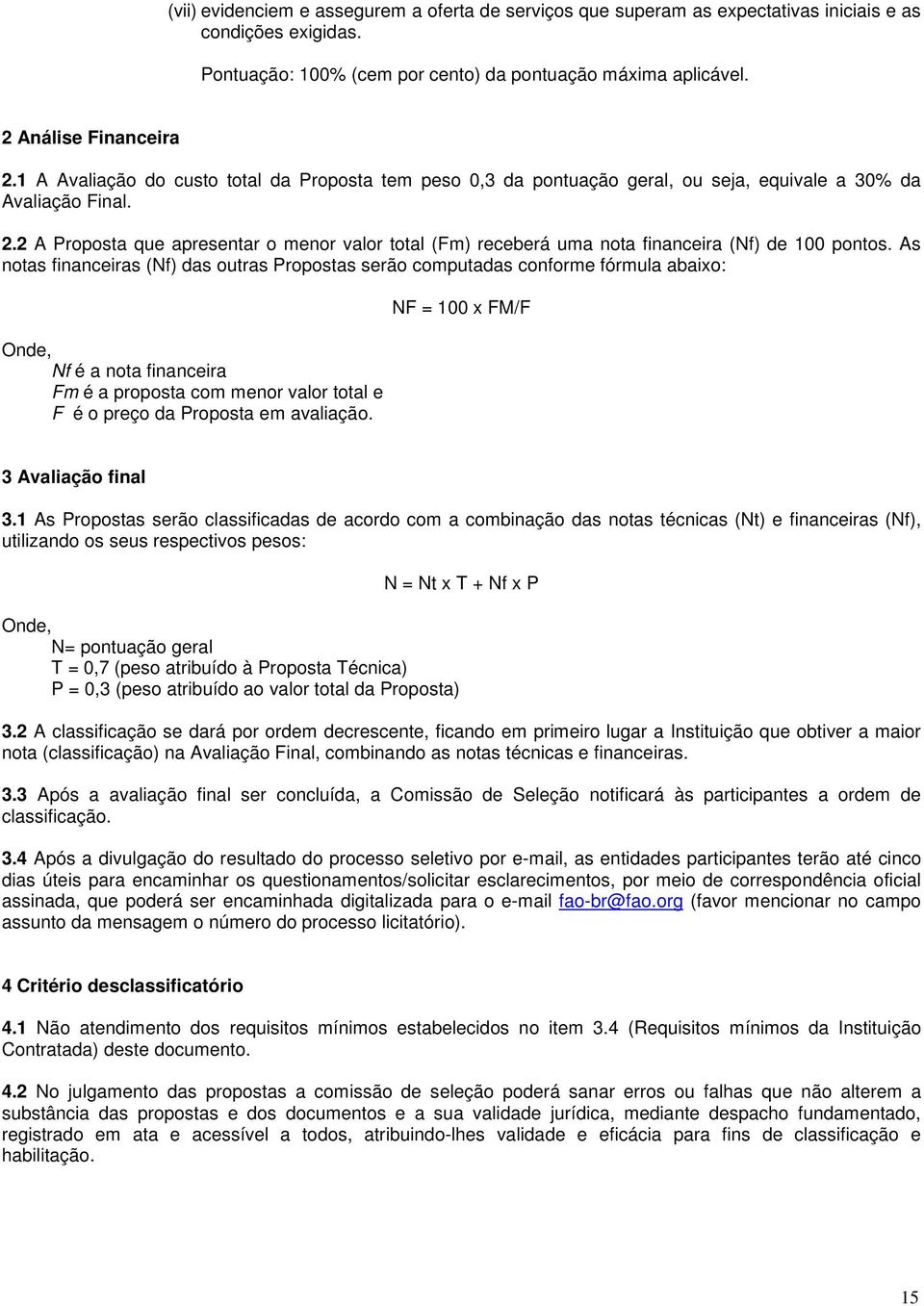 As ntas financeiras (Nf) das utras Prpstas serã cmputadas cnfrme fórmula abaix: Onde, Nf é a nta financeira Fm é a prpsta cm menr valr ttal e F é preç da Prpsta em avaliaçã.