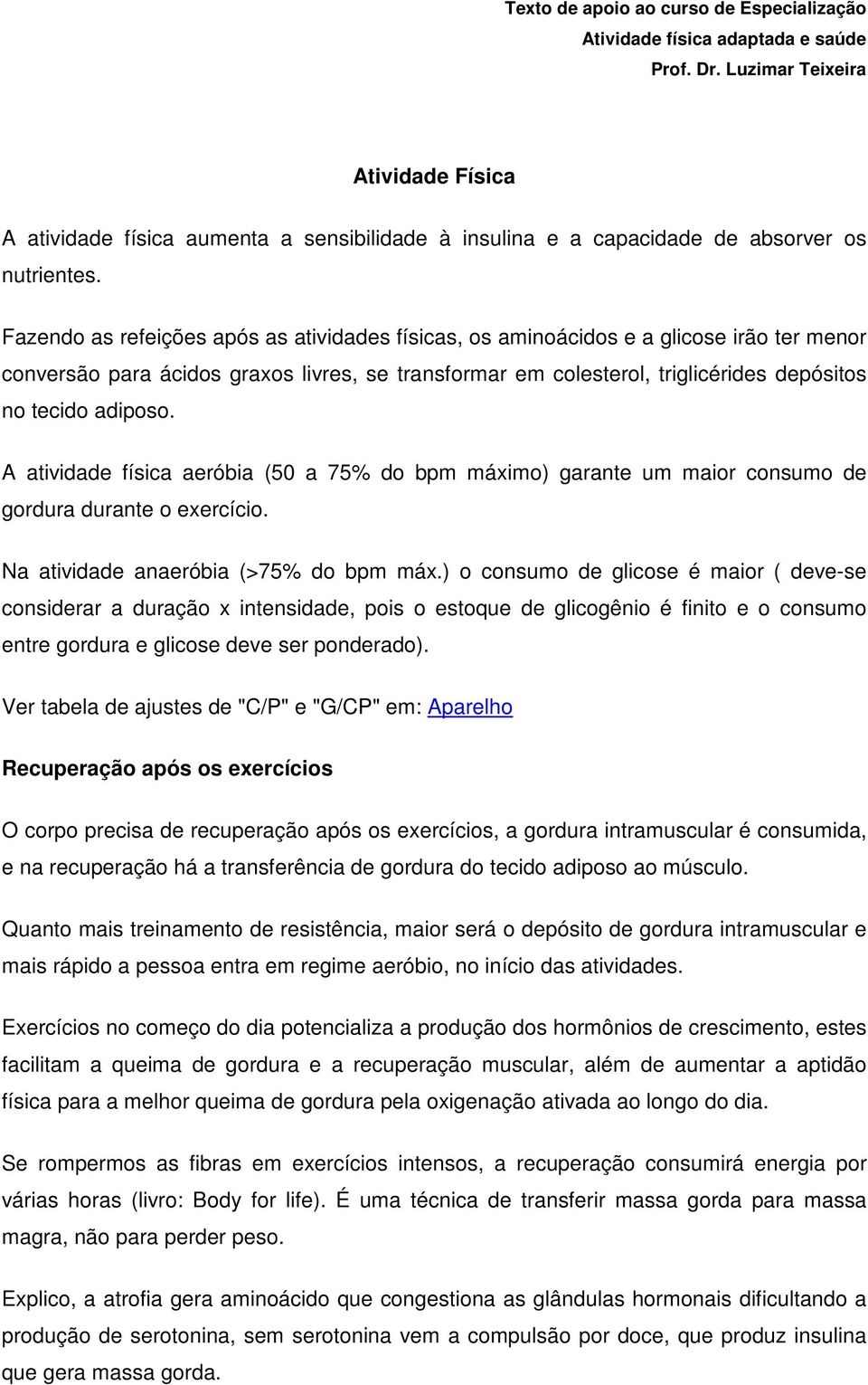 Fazendo as refeições após as atividades físicas, os aminoácidos e a glicose irão ter menor conversão para ácidos graxos livres, se transformar em colesterol, triglicérides depósitos no tecido adiposo.