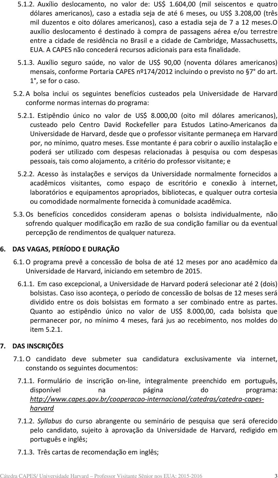 o auxílio deslocamento é destinado à compra de passagens aérea e/ou terrestre entre a cidade de residência no Brasil e a cidade de Cambridge, Massachusetts, EUA.