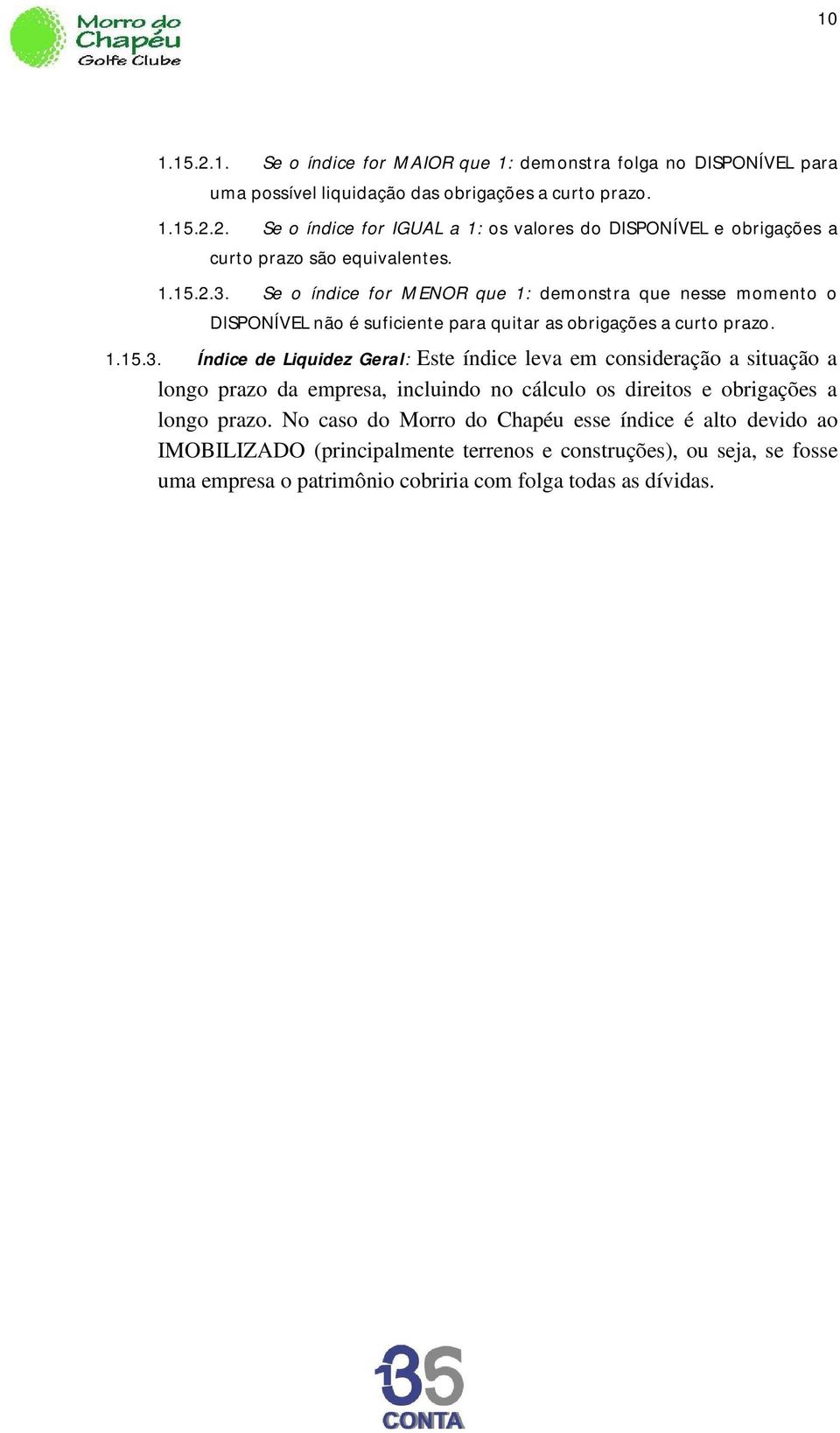 No caso do Morro do Chapéu esse índice é alto devido ao IMOBILIZADO (principalmente terrenos e construções), ou seja, se fosse uma empresa o patrimônio cobriria com folga todas as