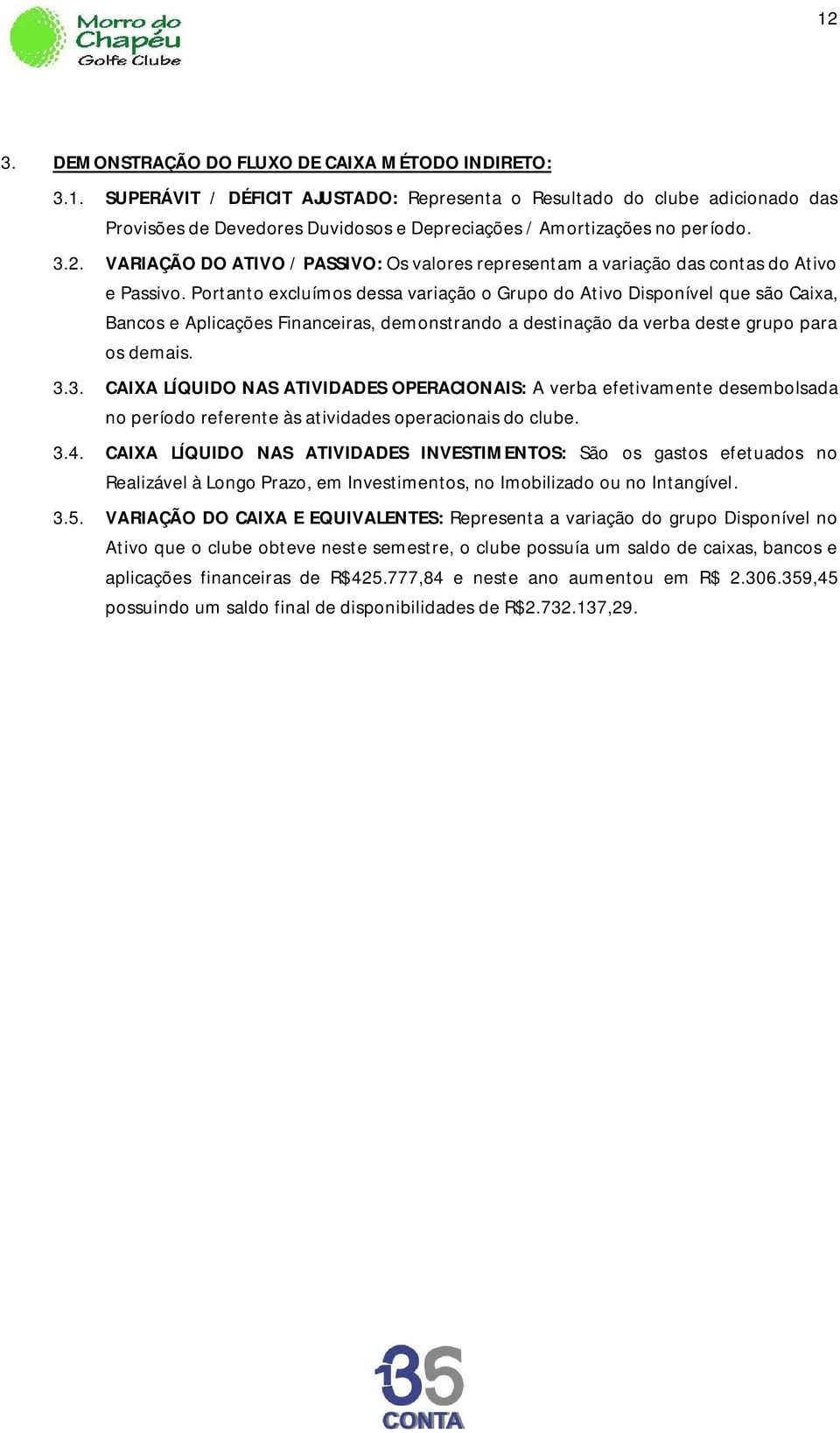 Portanto excluímos dessa variação o Grupo do Ativo Disponível que são Caixa, Bancos e Aplicações Financeiras, demonstrando a destinação da verba deste grupo para os demais. 3.