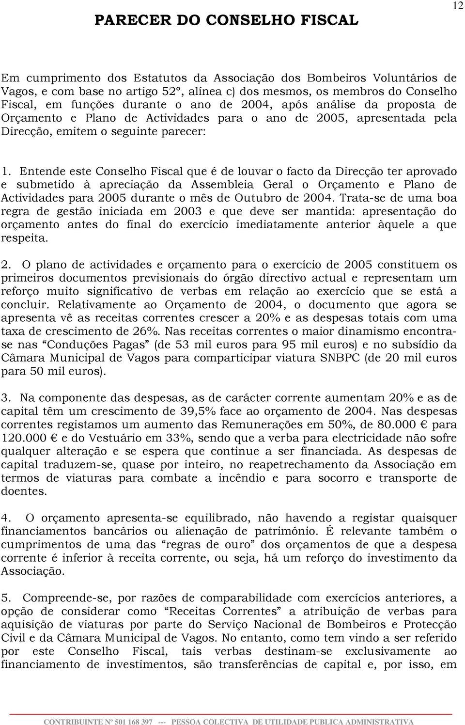 Entende este Conselho Fiscal que é de louvar o facto da Direcção ter aprovado e submetido à apreciação da Assembleia Geral o Orçamento e Plano de Actividades para 2005 durante o mês de Outubro de