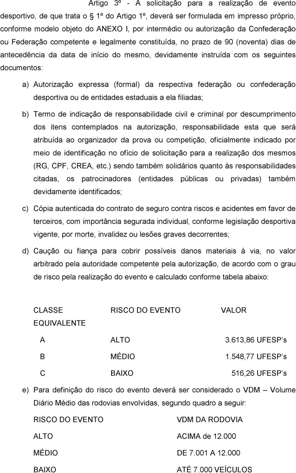 documentos: a) Autorização expressa (formal) da respectiva federação ou confederação desportiva ou de entidades estaduais a ela filiadas; b) Termo de indicação de responsabilidade civil e criminal