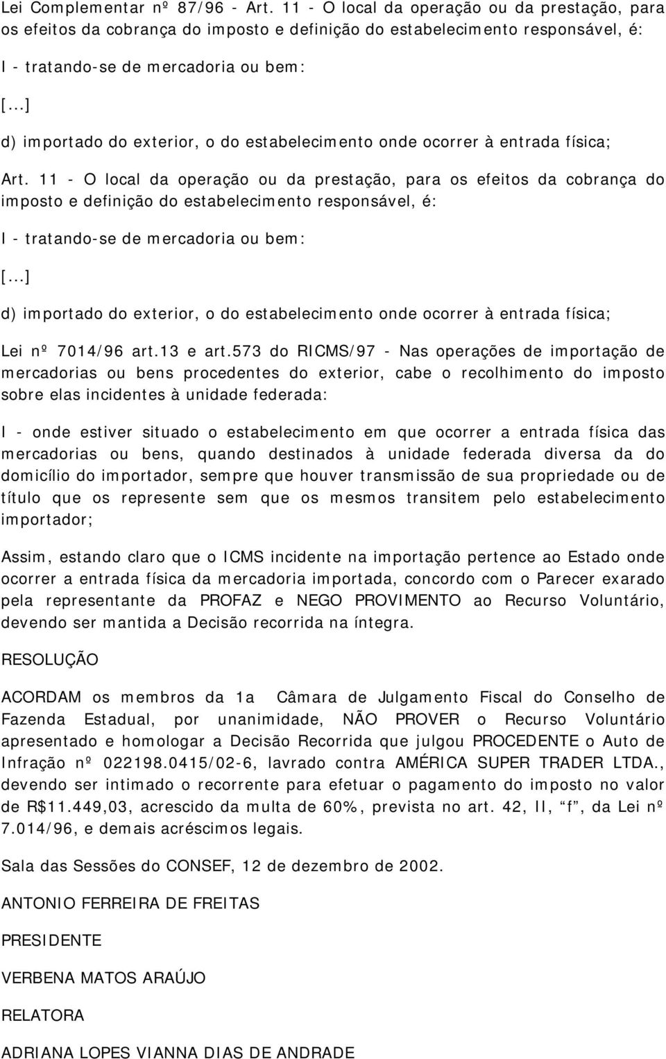 573 do RICMS/97 - Nas operações de importação de mercadorias ou bens procedentes do exterior, cabe o recolhimento do imposto sobre elas incidentes à unidade federada: I - onde estiver situado o