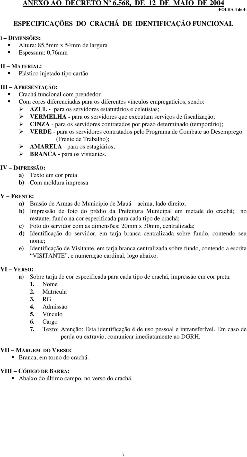 serviços de fiscalização; CINZA - para os servidores contratados por prazo determinado (temporário); VERDE - para os servidores contratados pelo Programa de Combate ao Desemprego (Frente de