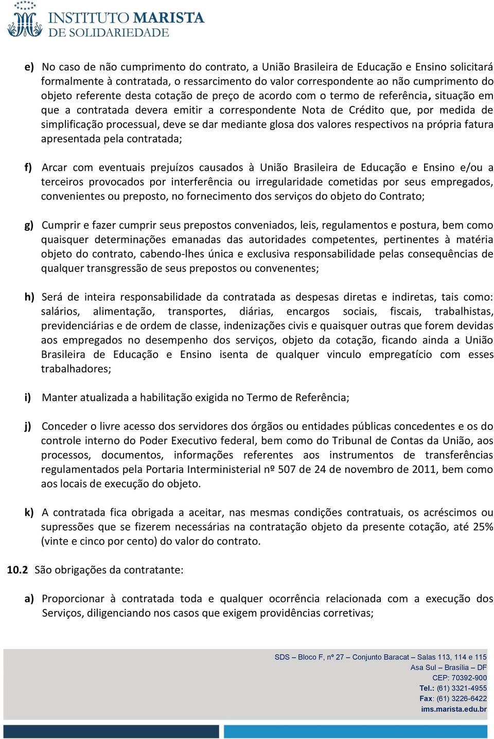 mediante glosa dos valores respectivos na própria fatura apresentada pela contratada; f) Arcar com eventuais prejuízos causados à União Brasileira de Educação e Ensino e/ou a terceiros provocados por