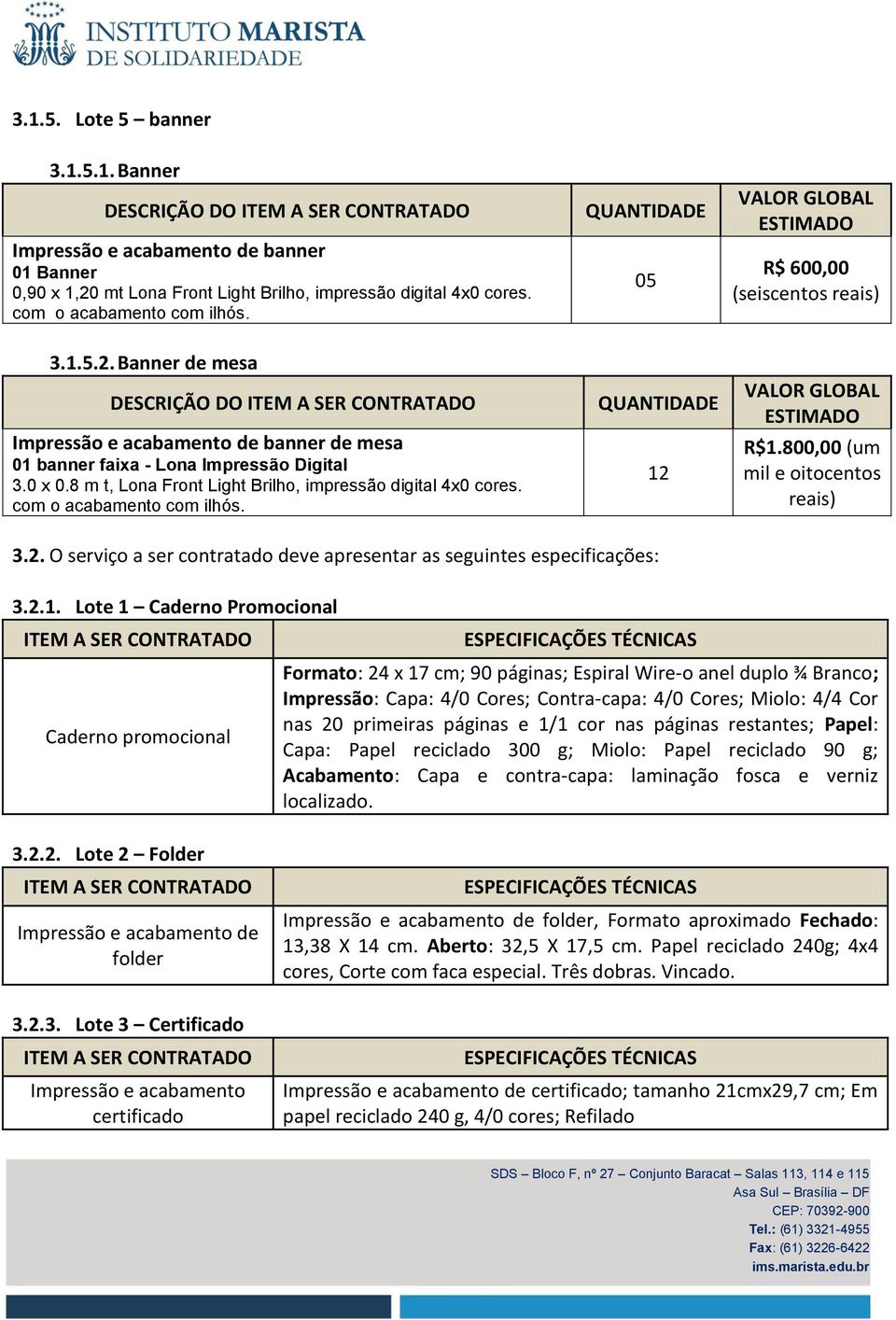 8 m t, Lona Front Light Brilho, impressão digital 4x0 cores. com o acabamento com ilhós. QUANTIDADE 05 QUANTIDADE 12 VALOR GLOBAL ESTIMADO R$ 600,00 (seiscentos reais) VALOR GLOBAL ESTIMADO R$1.