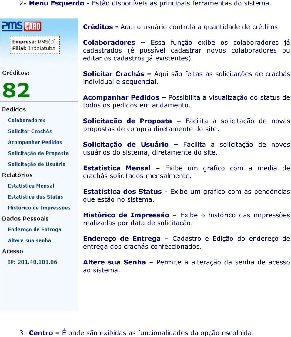 Solicitar Crachás Aqui são feitas as solicitações de crachás individual e sequencial. Acompanhar Pedidos Possibilita a visualização do status de todos os pedidos em andamento.