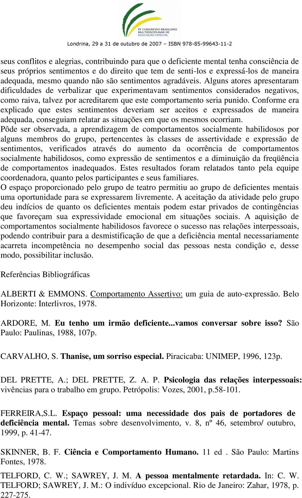 Alguns atores apresentaram dificuldades de verbalizar que experimentavam sentimentos considerados negativos, como raiva, talvez por acreditarem que este comportamento seria punido.