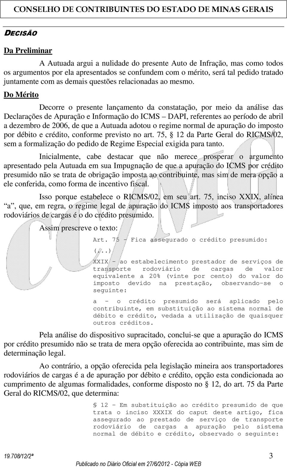 Do Mérito Decorre o presente lançamento da constatação, por meio da análise das Declarações de Apuração e Informação do ICMS DAPI, referentes ao período de abril a dezembro de 2006, de que a Autuada