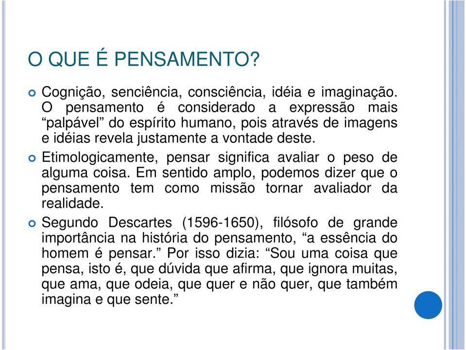 Etimologicamente, pensar significa avaliar o peso de alguma coisa. Em sentido amplo, podemos dizer que o pensamento tem como missão tornar avaliador da realidade.