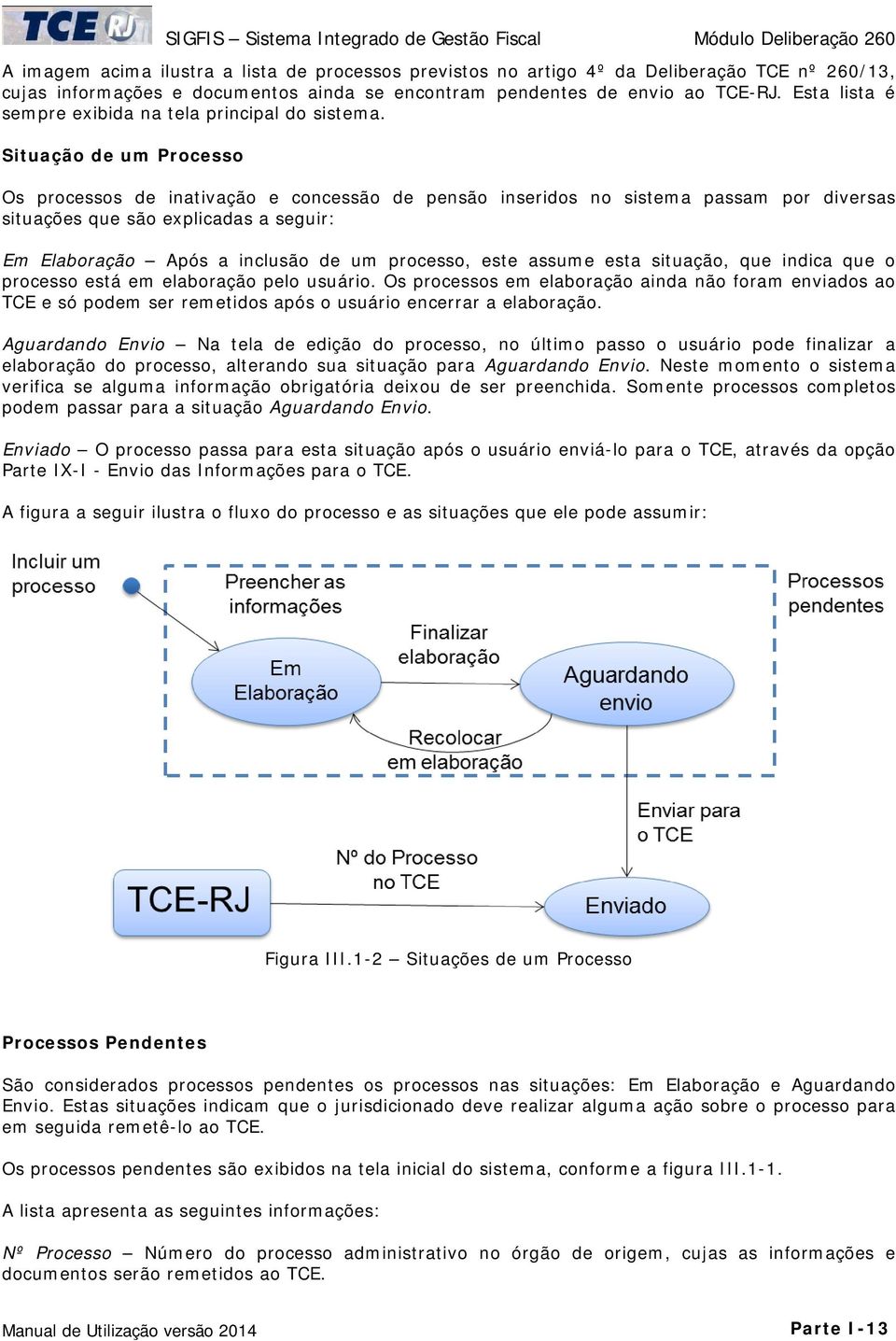 Situação de um Processo Os processos de inativação e concessão de pensão inseridos no sistema passam por diversas situações que são explicadas a seguir: Em Elaboração Após a inclusão de um processo,