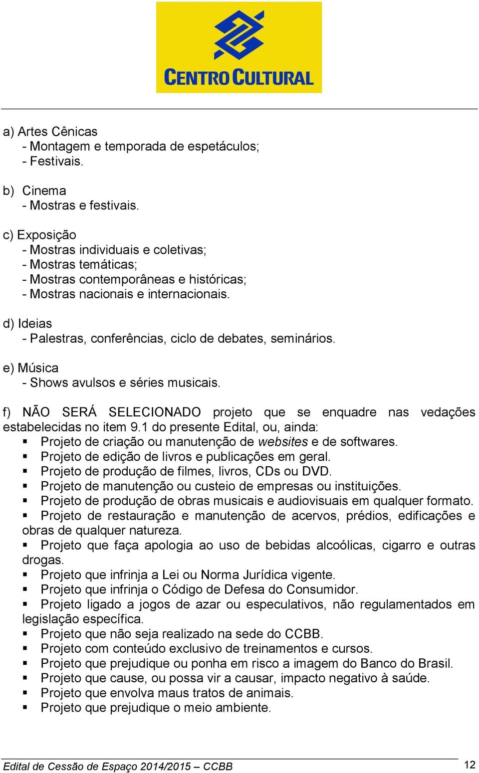 d) Ideias - Palestras, conferências, ciclo de debates, seminários. e) Música - Shows avulsos e séries musicais. f) NÃO SERÁ SELECIONADO projeto que se enquadre nas vedações estabelecidas no item 9.