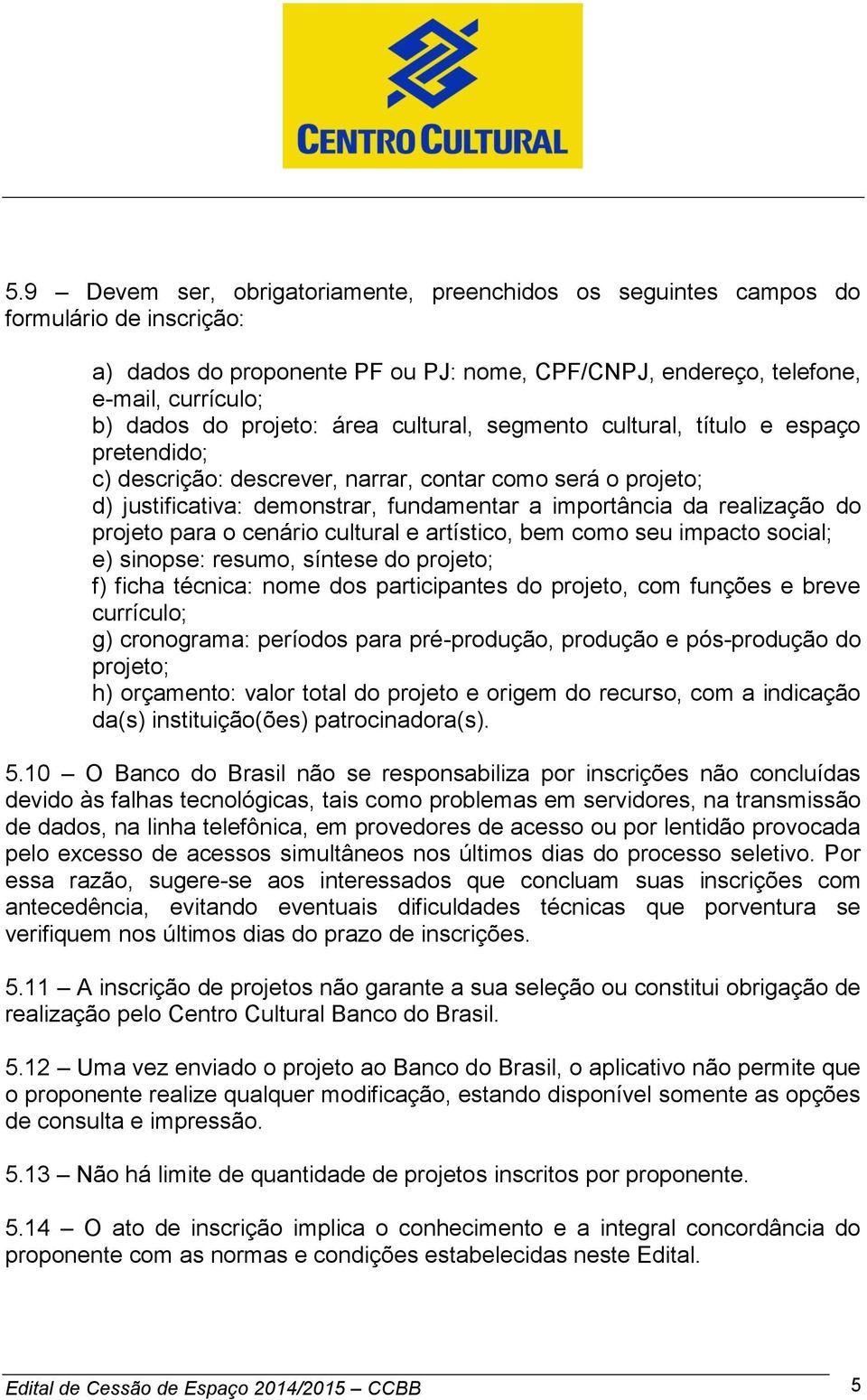 realização do projeto para o cenário cultural e artístico, bem como seu impacto social; e) sinopse: resumo, síntese do projeto; f) ficha técnica: nome dos participantes do projeto, com funções e