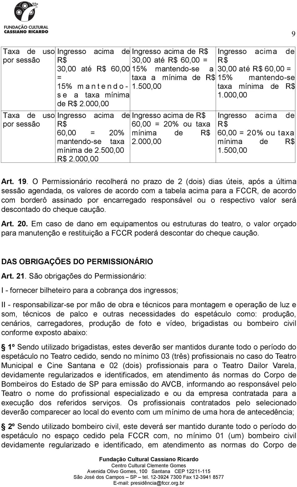 500,00 Ingresso acima de R$ 60,00 = 20% ou taxa mínima de R$ 2.000,00 9 Ingresso acima de R$ 30,00 até R$ 60,00 = 15% mantendo-se taxa mínima de R$ 1.